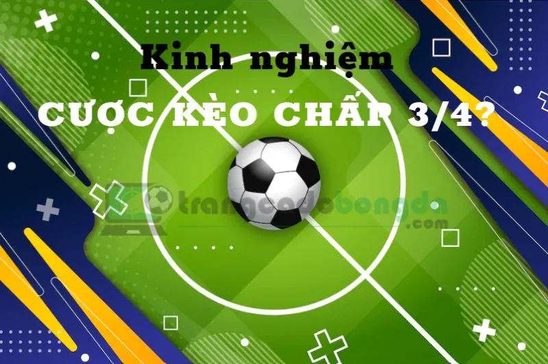 kinh nghiệm cược kèo chấp 3/4